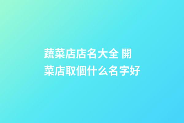 蔬菜店店名大全 開菜店取個什么名字好-第1張-店鋪起名-玄機派